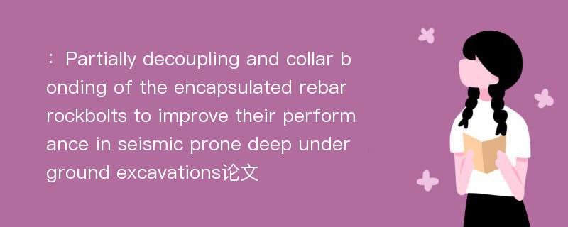 ：Partially decoupling and collar bonding of the encapsulated rebar rockbolts to improve their performance in seismic prone deep underground excavations论文