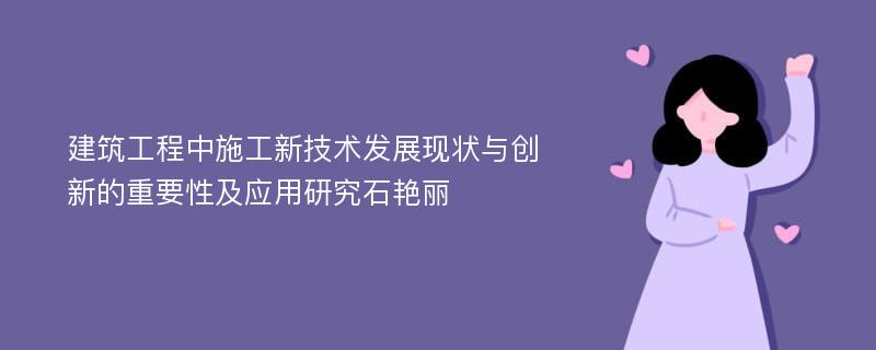 建筑工程中施工新技术发展现状与创新的重要性及应用研究石艳丽