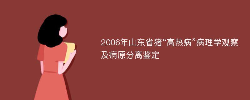 2006年山东省猪“高热病”病理学观察及病原分离鉴定