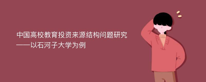 中国高校教育投资来源结构问题研究 ——以石河子大学为例