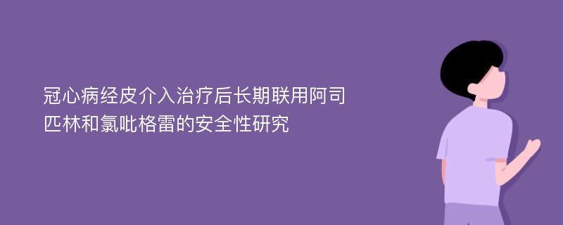 冠心病经皮介入治疗后长期联用阿司匹林和氯吡格雷的安全性研究