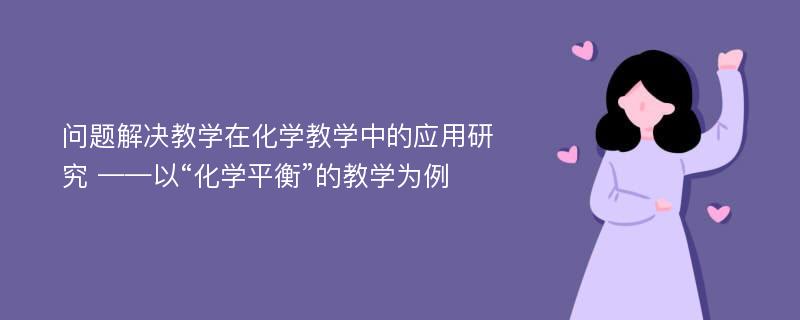 问题解决教学在化学教学中的应用研究 ——以“化学平衡”的教学为例