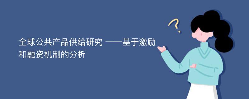 全球公共产品供给研究 ——基于激励和融资机制的分析