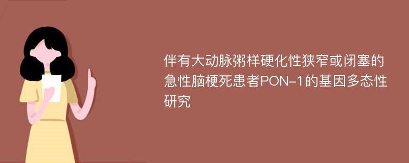 伴有大动脉粥样硬化性狭窄或闭塞的急性脑梗死患者PON-1的基因多态性研究