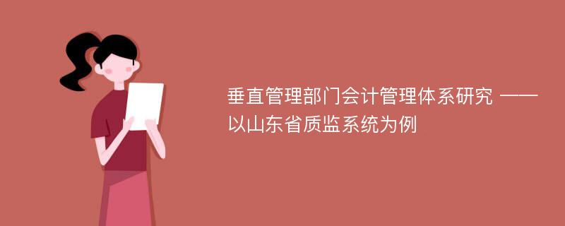 垂直管理部门会计管理体系研究 ——以山东省质监系统为例