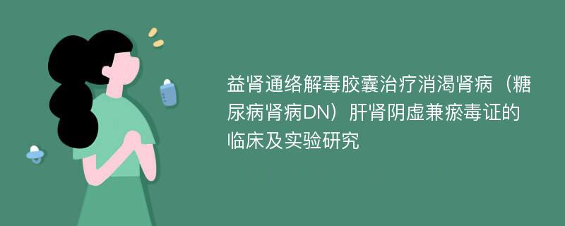 益肾通络解毒胶囊治疗消渴肾病（糖尿病肾病DN）肝肾阴虚兼瘀毒证的临床及实验研究