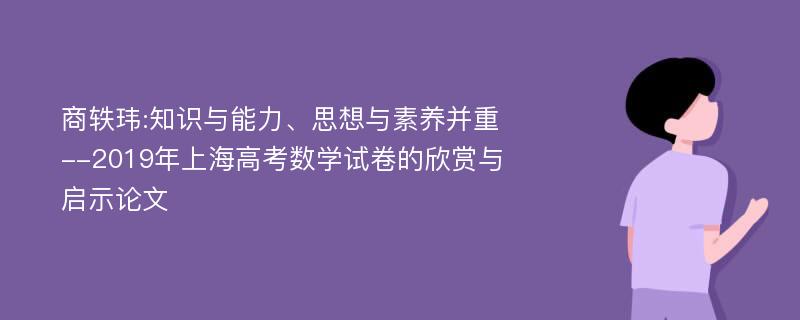 商轶玮:知识与能力、思想与素养并重--2019年上海高考数学试卷的欣赏与启示论文