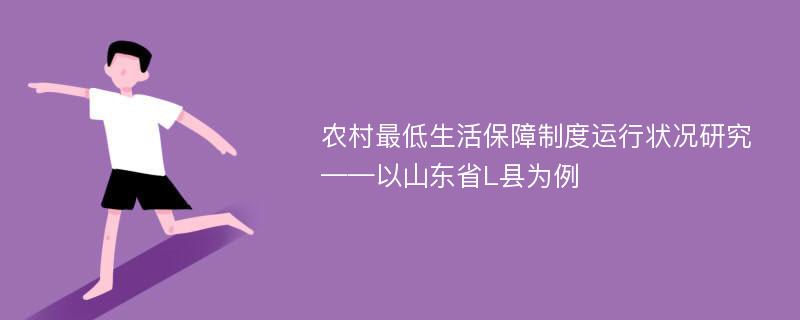 农村最低生活保障制度运行状况研究 ——以山东省L县为例