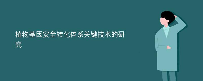 植物基因安全转化体系关键技术的研究