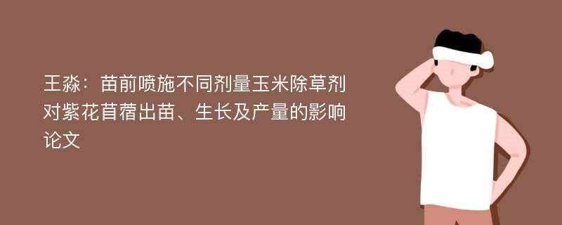 王淼：苗前喷施不同剂量玉米除草剂对紫花苜蓿出苗、生长及产量的影响论文