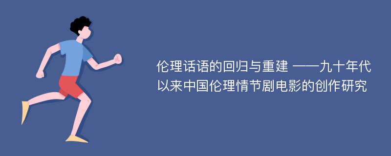 伦理话语的回归与重建 ——九十年代以来中国伦理情节剧电影的创作研究