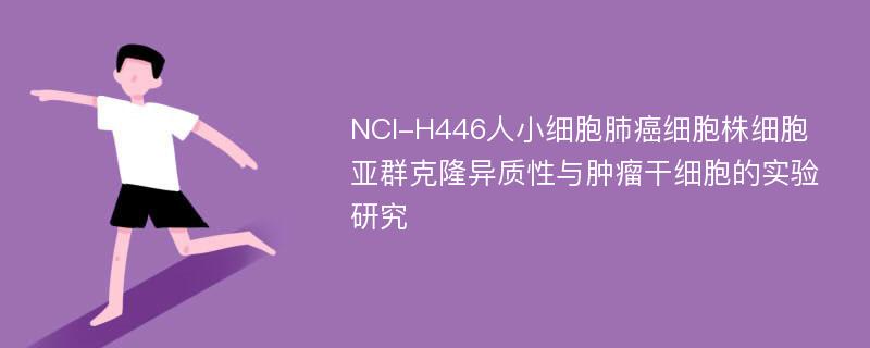 NCI-H446人小细胞肺癌细胞株细胞亚群克隆异质性与肿瘤干细胞的实验研究