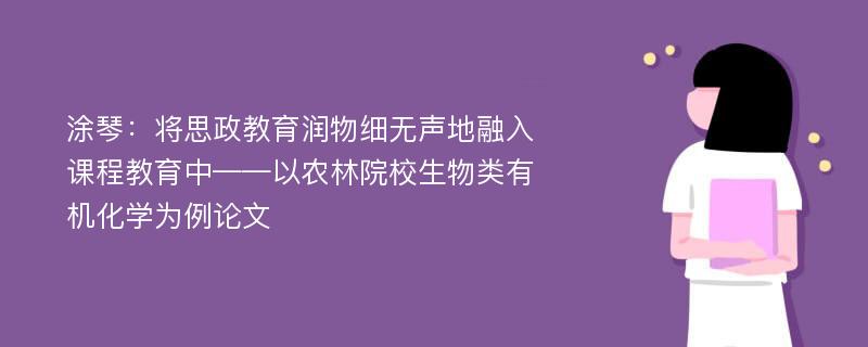 涂琴：将思政教育润物细无声地融入课程教育中——以农林院校生物类有机化学为例论文