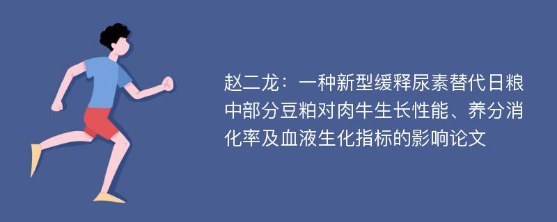 赵二龙：一种新型缓释尿素替代日粮中部分豆粕对肉牛生长性能、养分消化率及血液生化指标的影响论文