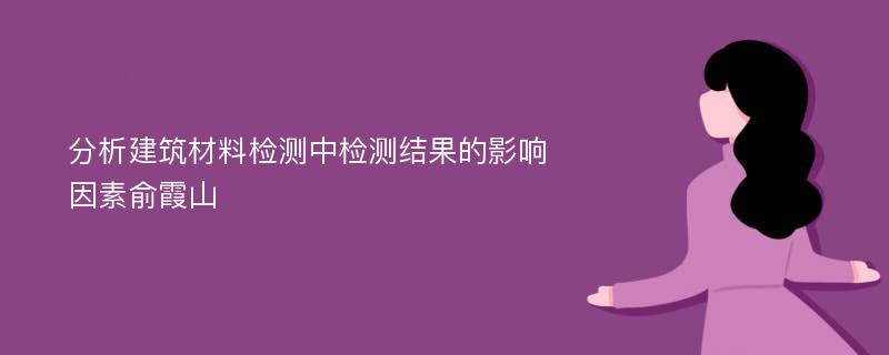 分析建筑材料检测中检测结果的影响因素俞霞山