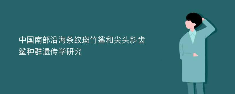 中国南部沿海条纹斑竹鲨和尖头斜齿鲨种群遗传学研究