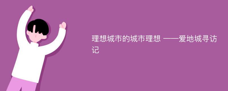 理想城市的城市理想 ——爱地城寻访记