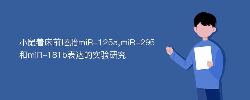 小鼠着床前胚胎miR-125a,miR-295和miR-181b表达的实验研究