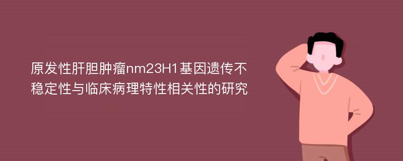 原发性肝胆肿瘤nm23H1基因遗传不稳定性与临床病理特性相关性的研究