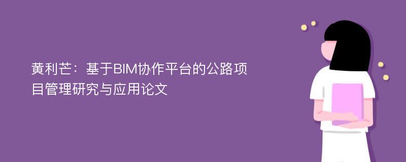 黄利芒：基于BIM协作平台的公路项目管理研究与应用论文