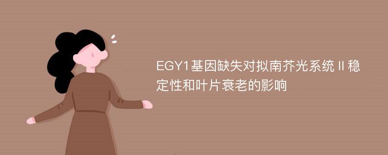 EGY1基因缺失对拟南芥光系统Ⅱ稳定性和叶片衰老的影响