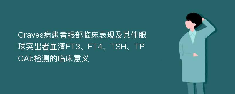 Graves病患者眼部临床表现及其伴眼球突出者血清FT3、FT4、TSH、TPOAb检测的临床意义