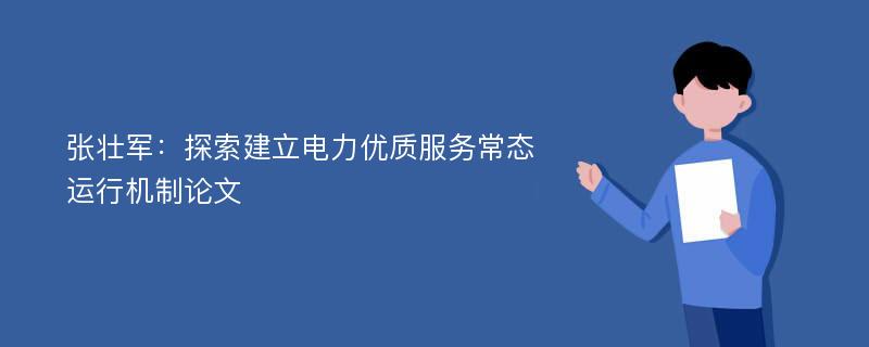 张壮军：探索建立电力优质服务常态运行机制论文