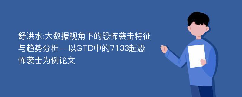 舒洪水:大数据视角下的恐怖袭击特征与趋势分析--以GTD中的7133起恐怖袭击为例论文