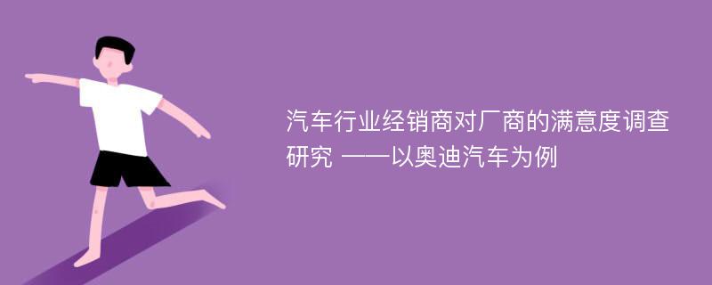 汽车行业经销商对厂商的满意度调查研究 ——以奥迪汽车为例