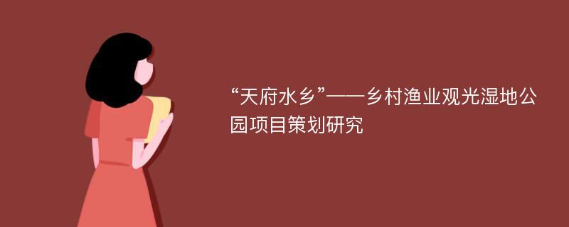 “天府水乡”——乡村渔业观光湿地公园项目策划研究