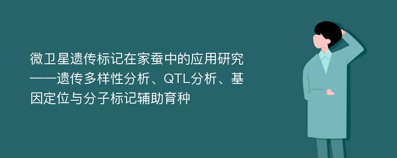 微卫星遗传标记在家蚕中的应用研究 ——遗传多样性分析、QTL分析、基因定位与分子标记辅助育种