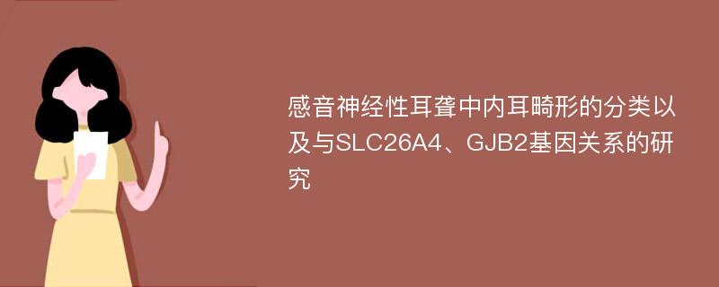 感音神经性耳聋中内耳畸形的分类以及与SLC26A4、GJB2基因关系的研究