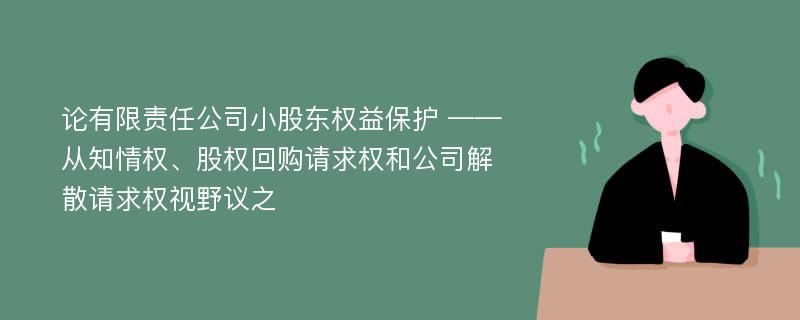 论有限责任公司小股东权益保护 ——从知情权、股权回购请求权和公司解散请求权视野议之