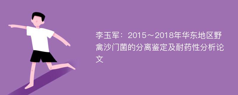 李玉军：2015～2018年华东地区野禽沙门菌的分离鉴定及耐药性分析论文