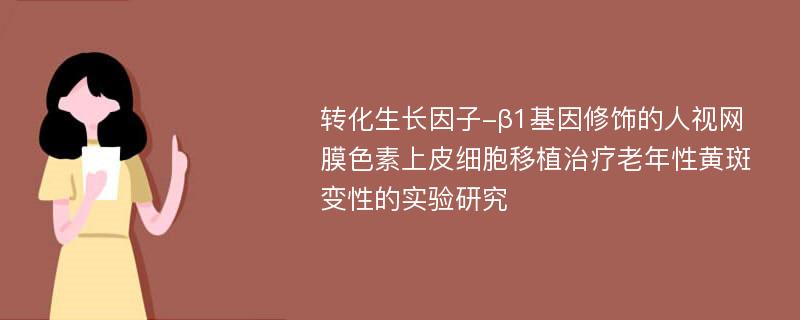 转化生长因子-β1基因修饰的人视网膜色素上皮细胞移植治疗老年性黄斑变性的实验研究