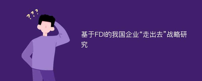 基于FDI的我国企业“走出去”战略研究