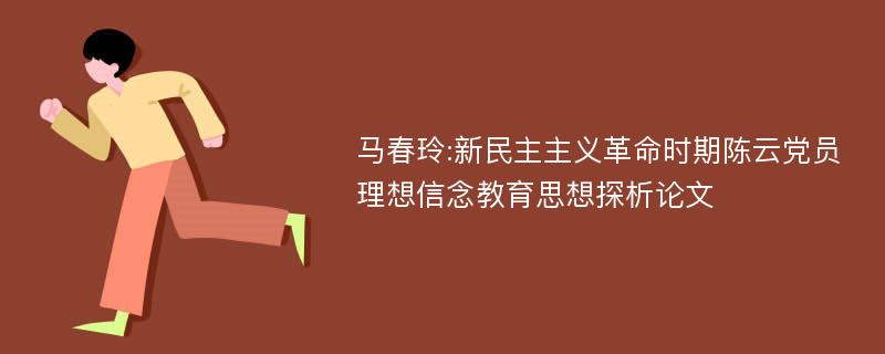 马春玲:新民主主义革命时期陈云党员理想信念教育思想探析论文