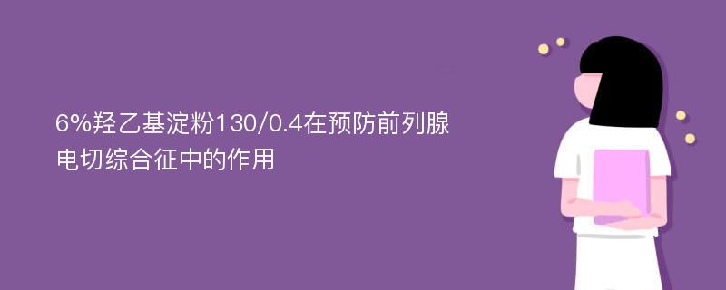 6%羟乙基淀粉130/0.4在预防前列腺电切综合征中的作用