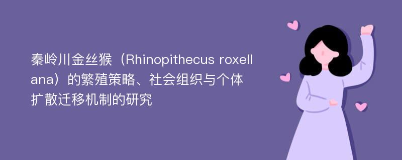 秦岭川金丝猴（Rhinopithecus roxellana）的繁殖策略、社会组织与个体扩散迁移机制的研究
