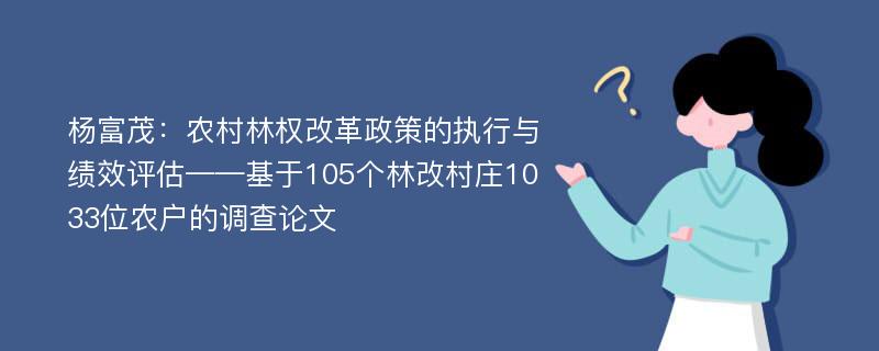 杨富茂：农村林权改革政策的执行与绩效评估——基于105个林改村庄1033位农户的调查论文