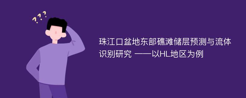 珠江口盆地东部礁滩储层预测与流体识别研究 ——以HL地区为例