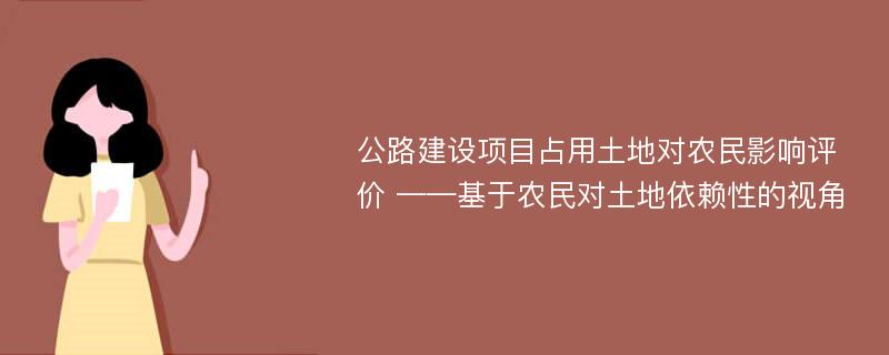 公路建设项目占用土地对农民影响评价 ——基于农民对土地依赖性的视角