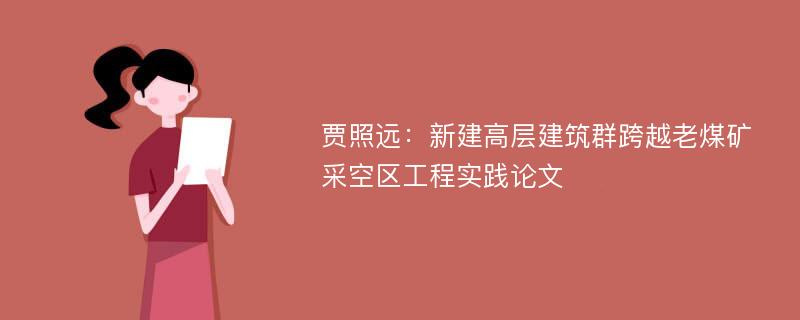 贾照远：新建高层建筑群跨越老煤矿采空区工程实践论文