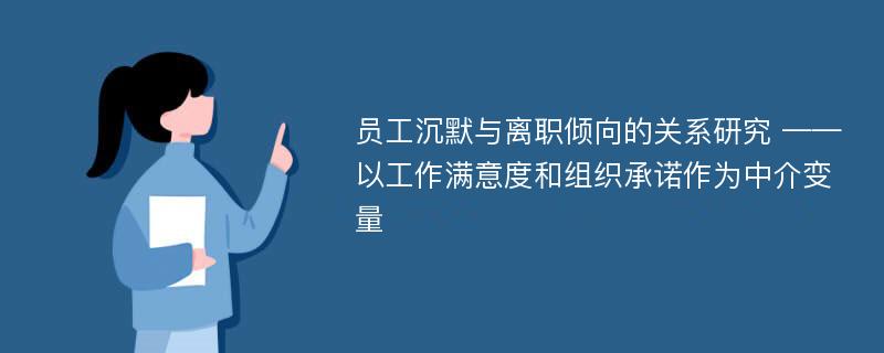 员工沉默与离职倾向的关系研究 ——以工作满意度和组织承诺作为中介变量