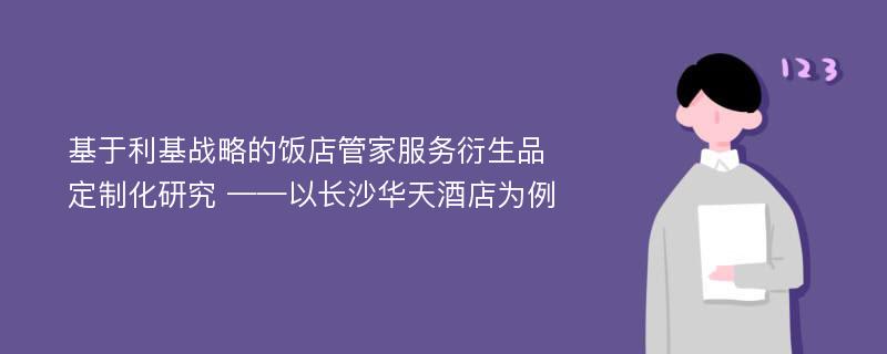 基于利基战略的饭店管家服务衍生品定制化研究 ——以长沙华天酒店为例