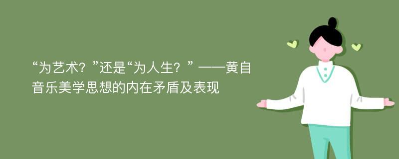 “为艺术？”还是“为人生？” ——黄自音乐美学思想的内在矛盾及表现