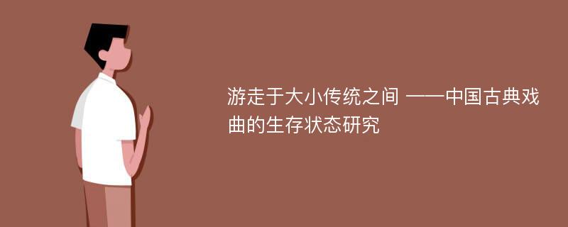 游走于大小传统之间 ——中国古典戏曲的生存状态研究