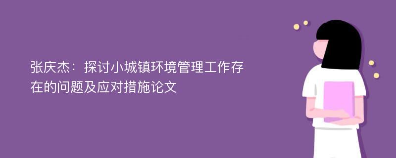 张庆杰：探讨小城镇环境管理工作存在的问题及应对措施论文