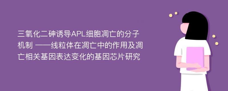 三氧化二砷诱导APL细胞凋亡的分子机制 ——线粒体在凋亡中的作用及凋亡相关基因表达变化的基因芯片研究