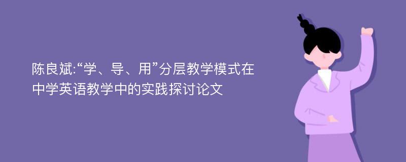 陈良斌:“学、导、用”分层教学模式在中学英语教学中的实践探讨论文